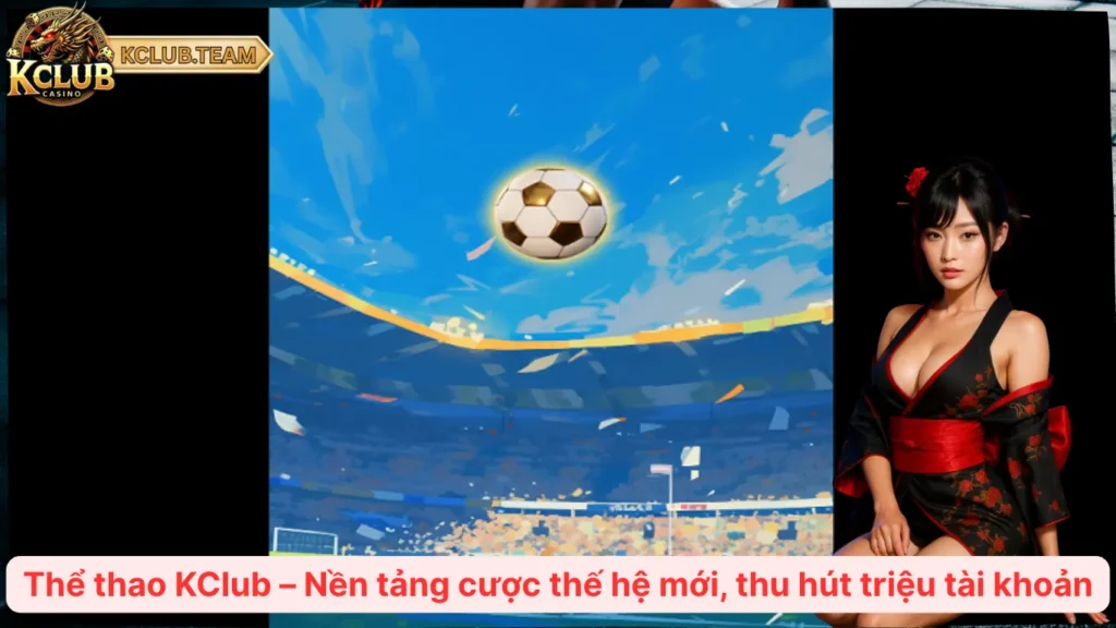 Thể Thao KClub – Cược Mọi Trận Cầu, Sống Trọn Cảm Xúc 1 Thể thao KClub – Nền tảng cược thế hệ mới, thu hút triệu tài khoản